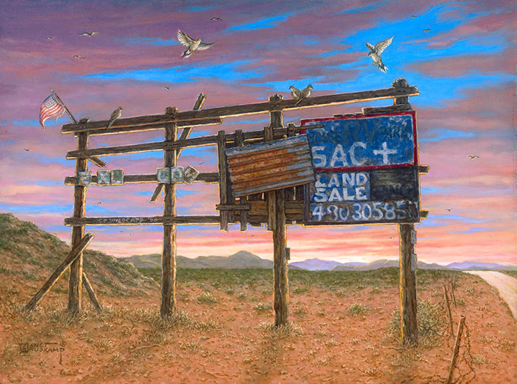 A forlorn signboard on the side of a desert road in Bouse, Arizona, topped with a small weathered American flag, centers this painting. Behind the sign the gorgeous sky is striped 
with orange clouds as the sunset approaches. Still standing, the signboard only has a few pieces of wood tacked on the right where hand painted letters advertise the acreage for sale with a faded phone number. Birds are flying in to rest along the top of the sign frame. Mountains rise in the distance after the road vanishes, a short metal barbed wire fence runs along the road, enclosing the vacant property.
